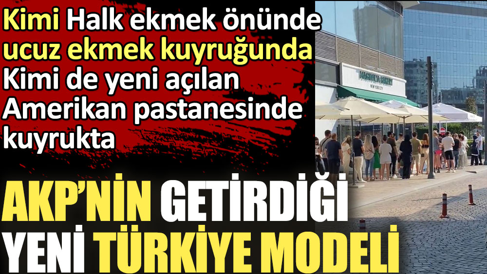 AKP'nin getirdiği Yeni Türkiye modeli. Kimi Halk ekmek önünde kuyrukta kimi de Amerikan pastanesinde kuyrukta