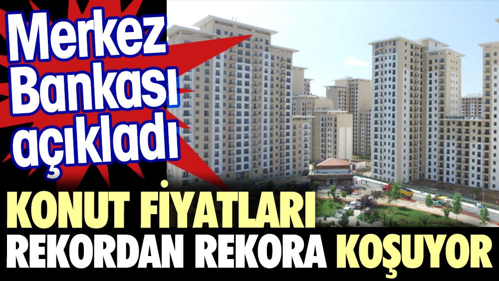 Merkez Bankası açıkladı. Konut fiyatları rekordan rekora koşuyor