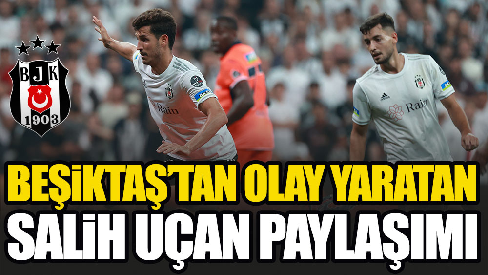 Beşiktaş'tan olay yaratan Salih Uçan paylaşımı