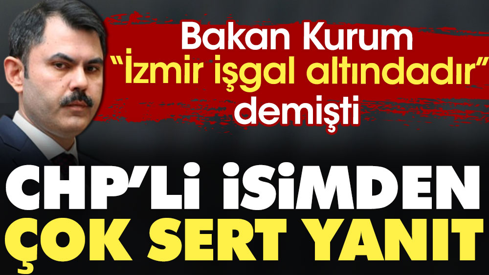 Bakan Kurum "İzmir işgal altındadır" demişti. CHP'li isimden çok sert yanıt