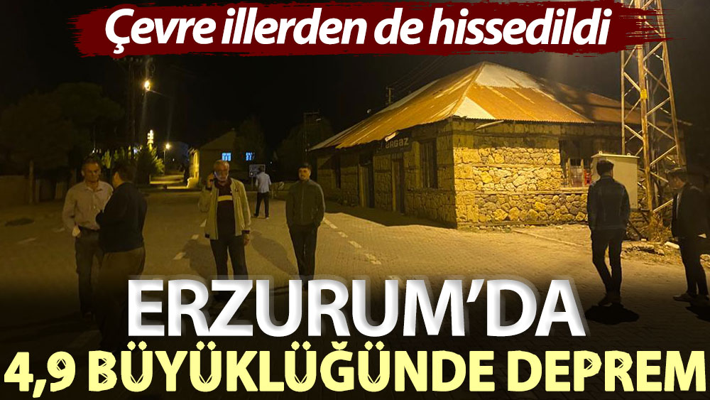 Erzurum’da 4,9 büyüklüğünde deprem! Çevre illerden de hissedildi