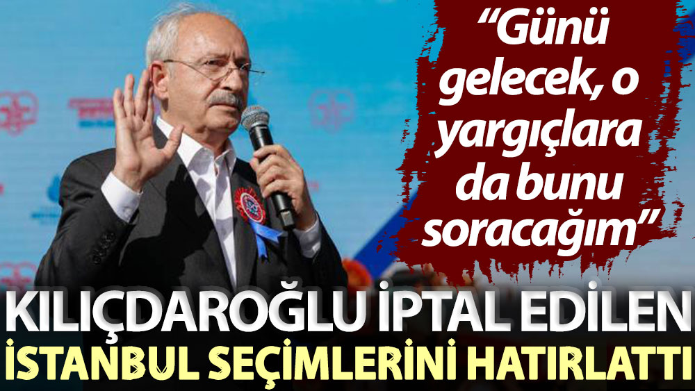 Kılıçdaroğlu iptal edilen İstanbul seçimlerini hatırlattı: Günü gelecek, o yargıçlara da bunu soracağım
