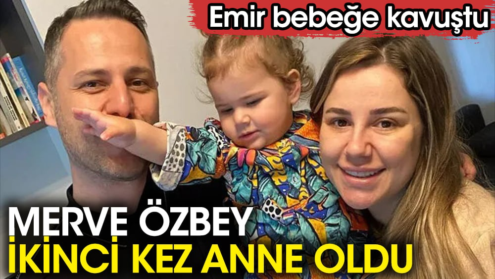 Merve Özbey ikinci kez anne oldu! Emir bebeğe kavuştu