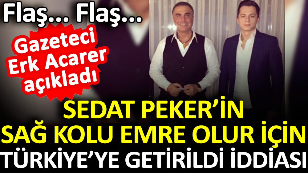 Sedat Peker'in sağ kolu Emre Olur Türkiye'ye getirildiği iddia edildi. Erk Acarer açıkladı