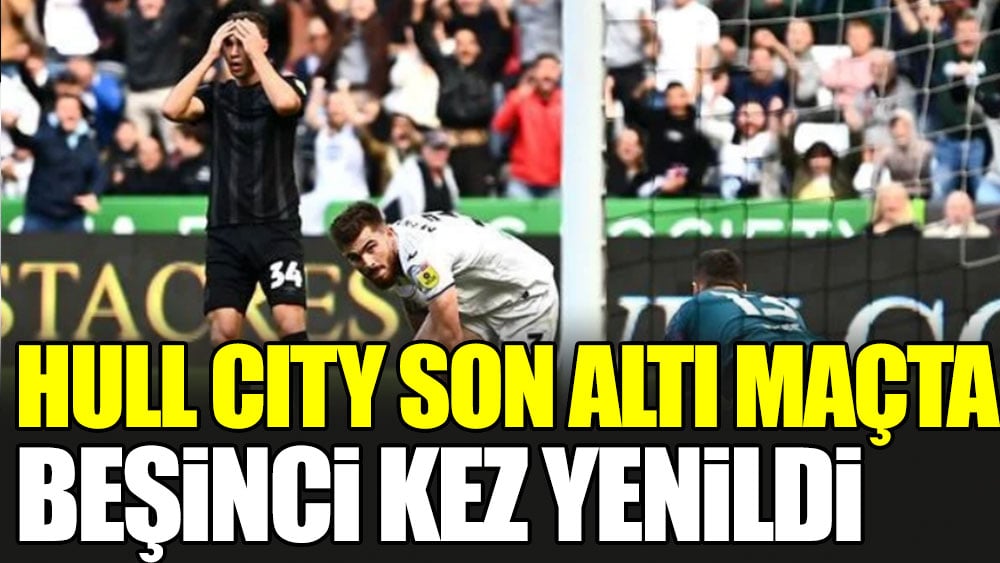 Hull City son 6 maçta 5. kez yenildi