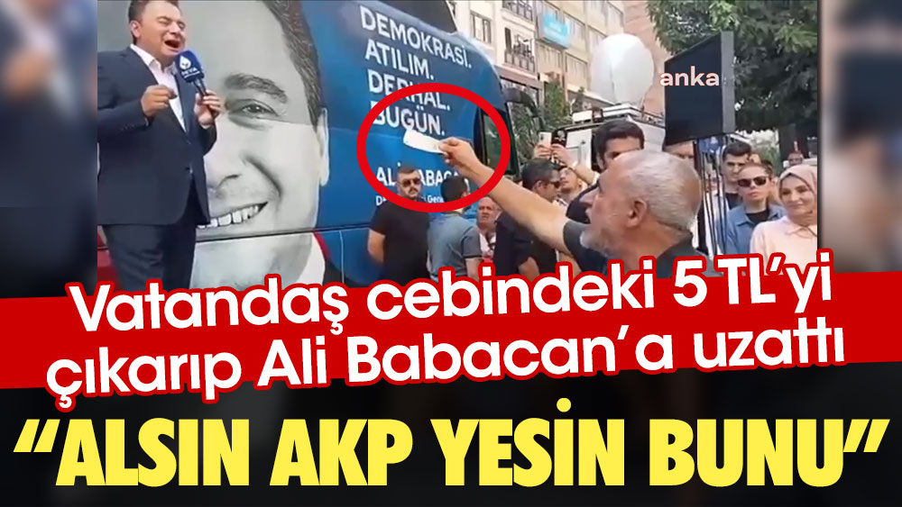 Vatandaş cebindeki 5 TL’yi çıkarıp Ali Babacan’a uzattı: Alsın AKP yesin bunu