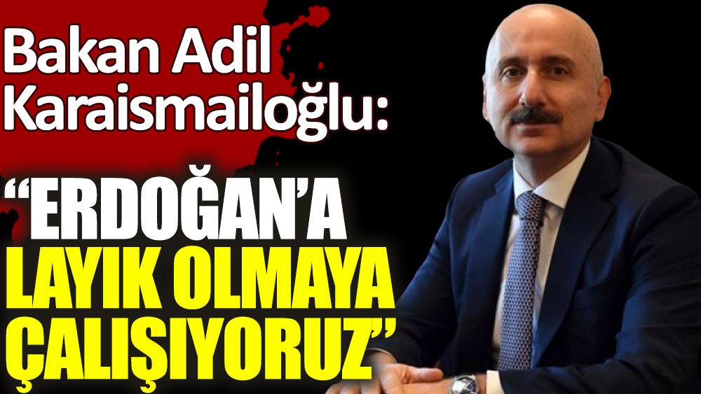 Bakan Adil Karaismailoğlu: Erdoğan'a layık olmaya çalışıyoruz!