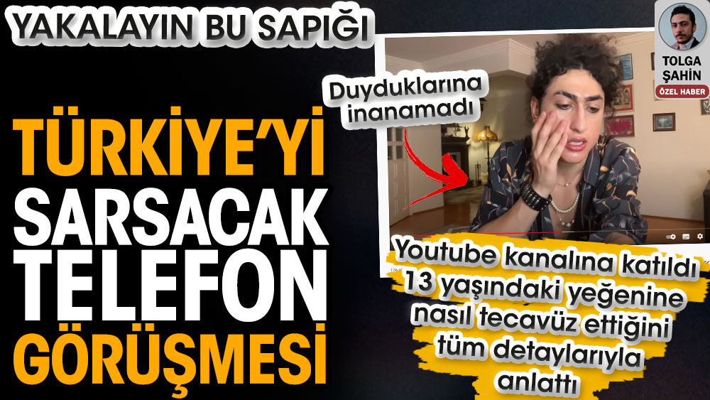 Türkiye’yi sarsacak telefon görüşmesi. Gaga Bulut'un Youtube kanalına katılıp 13 yaşındaki erkek yeğenine nasıl tecavüz ettiğini anlattı