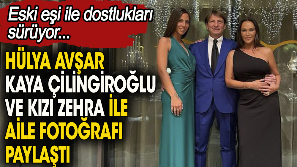 Hülya Avşar eski eşi ve kızıyla aile fotoğrafı paylaştı