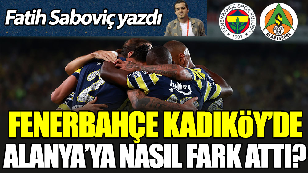 Fenerbahçe Kadıköy'de Alanya'ya nasıl fark attı