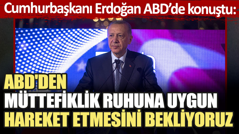 Cumhurbaşkanı Erdoğan ABD'de konuştu: ABD'den müttefiklik ruhuna uygun hareket etmesini istiyoruz