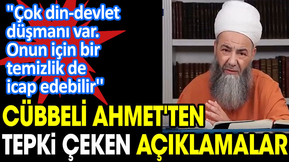 Çok din-devlet düşmanı var. Onun için bir temizlik de icap edebilir. Cüppeli Ahmet'ten tepki çeken açıklama