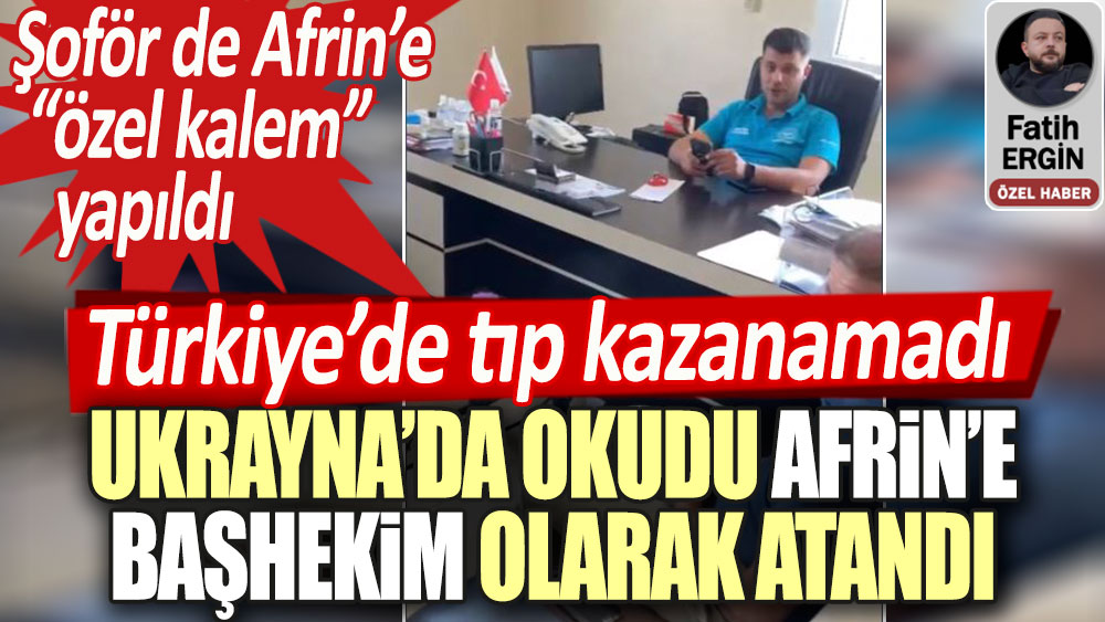 Ukrayna'da okudu Afrin'e başhekim olarak atandı, Şoför de Afrin'e özel kalem yapıldı