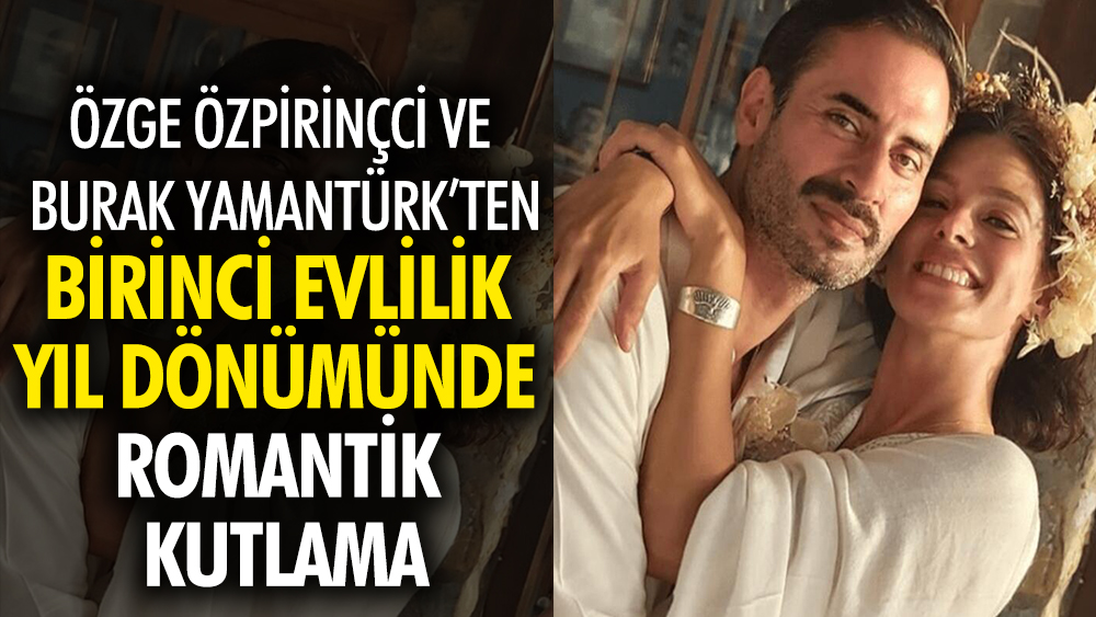 Özge Özpirinçci ile Burak Yamantürk'ten evliliklerinin birinci yıl dönümünde romantik kutlama 