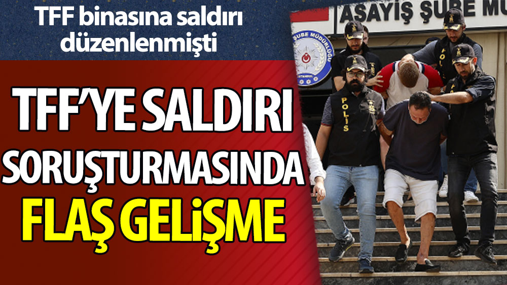 TFF'ye saldırı soruşturmasında flaş gelişme