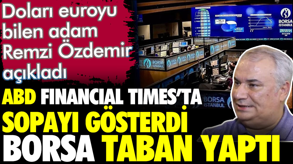 Doları ve euroyu bilen adam Remzi Özdemir açıkladı. ABD Financial Times'ta sopayı gösterdi. Borsa taban yaptı