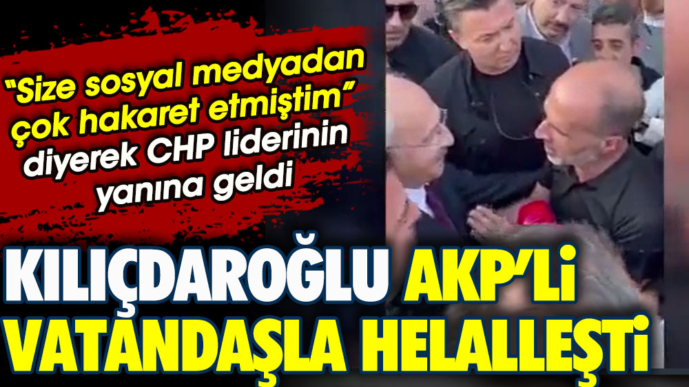 CHP lideri Kılıçdaroğlu AKP’li vatandaşla böyle helalleşti