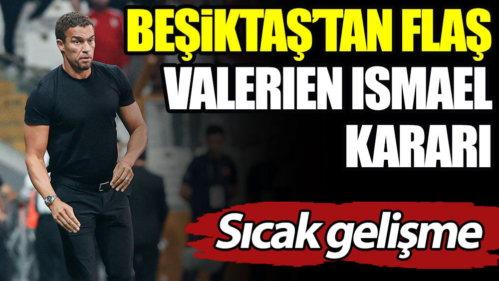 Son dakika! Beşiktaş'tan flaş Valerien Ismael kararı