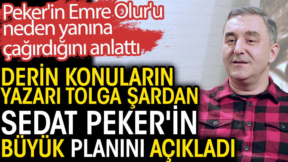 Derin konuların yazarı Tolga Şardan Sedat Peker'in büyük planını açıkladı. Peker'in Emre Olur'u neden yanına çağırdığını anlattı