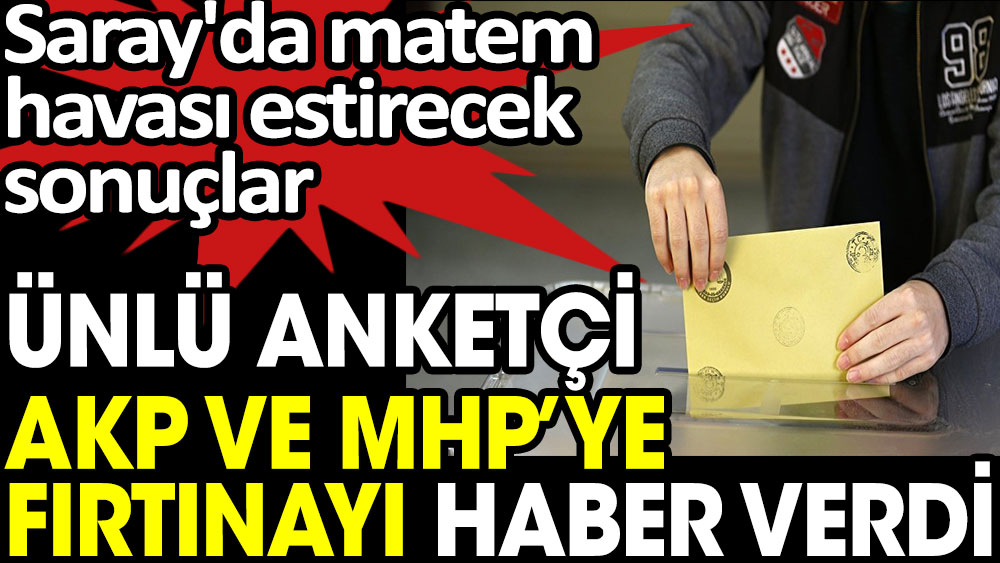 Ünlü anketçi AKP ve MHP'ye fırtınayı haber verdi