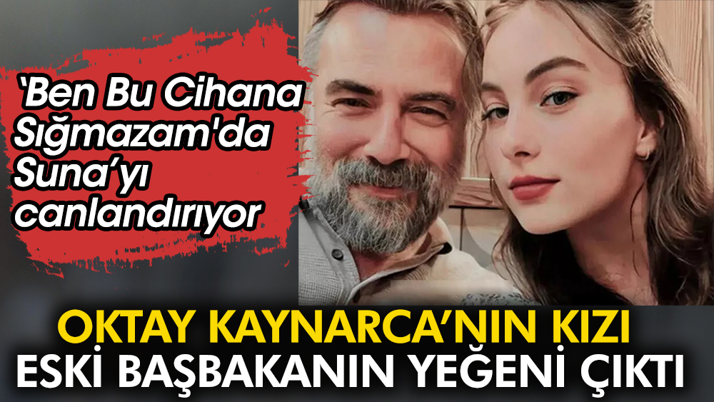 Oktay Kaynarca'nın kızı eski başbakanın yeğeni çıktı. Ben Bu Cihana Sığmazam'da Suna’yı canlandırıyor 