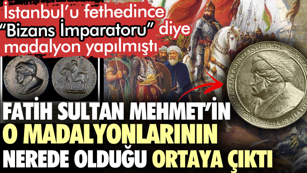 Fatih Sultan Mehmet’in o madalyonlarının nerede olduğu ortaya çıktı. İstanbul’u fethedince Bizans İmparatoru diye madalyon yapılmıştı
