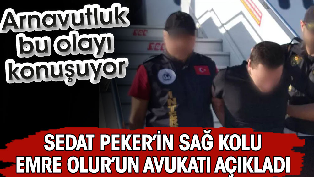 Sedat Peker’in sağ kolu Emre Olur’un avukatı açıkladı. Arnavutluk bu olayı konuşuyor
