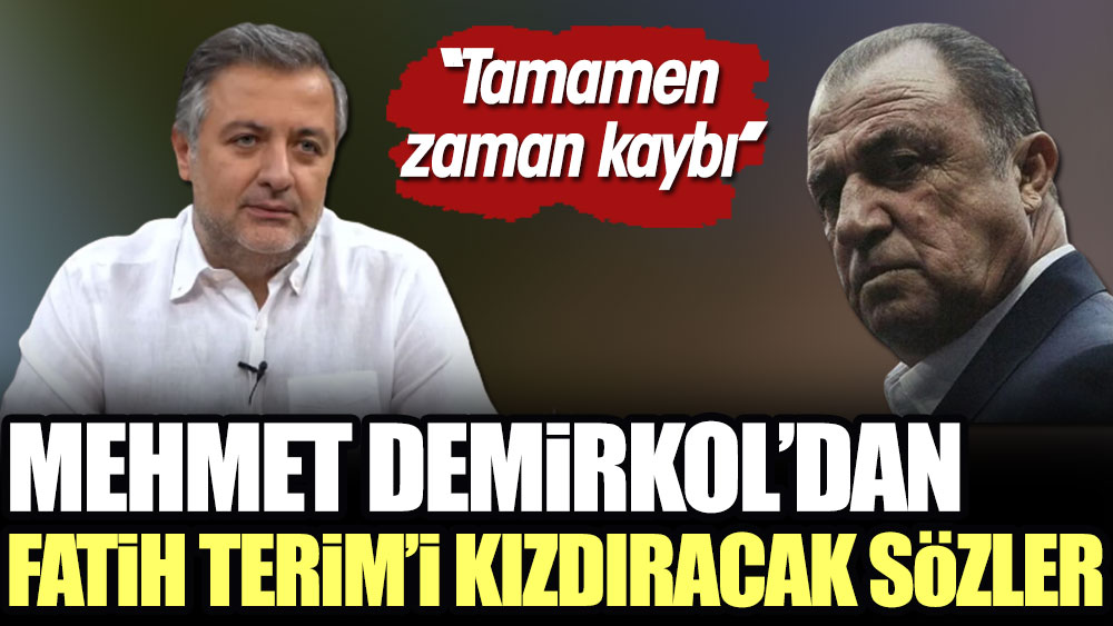Mehmet Demirkol'da Fatih Terim'i kızdıracak sözler. ''Tamamen zaman kaybı''