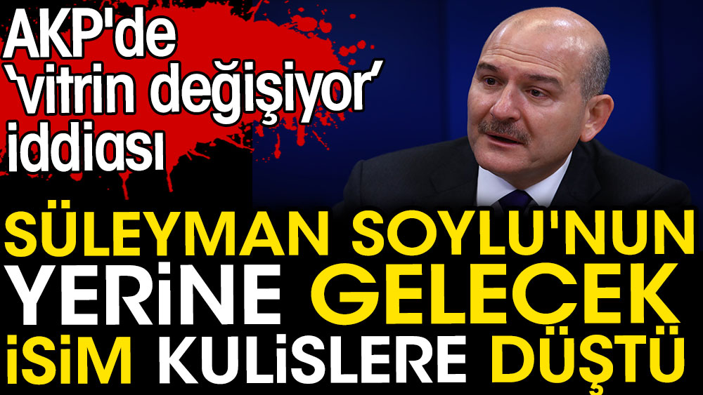 Süleyman Soylu'nun yerine gelecek isim kulislere düştü. AKP'de vitrin değişiyor iddiası