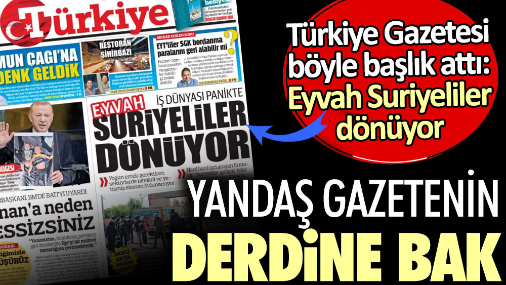 Yandaş gazetenin derdine bak. Türkiye Gazetesi böyle başlık attı: Eyvah Suriyeliler dönüyor