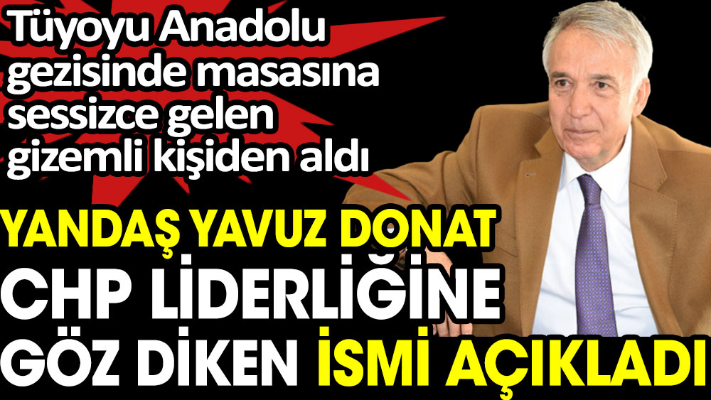 Yandaş Yavuz Donat CHP liderliğine göz diken ismi açıkladı