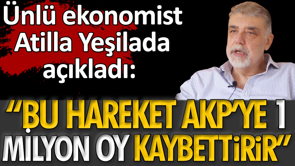 Ünlü ekonomist Atilla Yeşilada Bu hareket AKP'ye 1 milyon oy kaybettirir diyerek açıkladı
