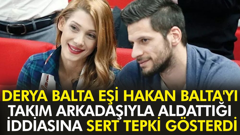 Derya Balta, eşi Hakan Balta'yı takım arkadaşıyla aldattığı iddiasına sert tepki gösterdi: Hesap vereceksiniz