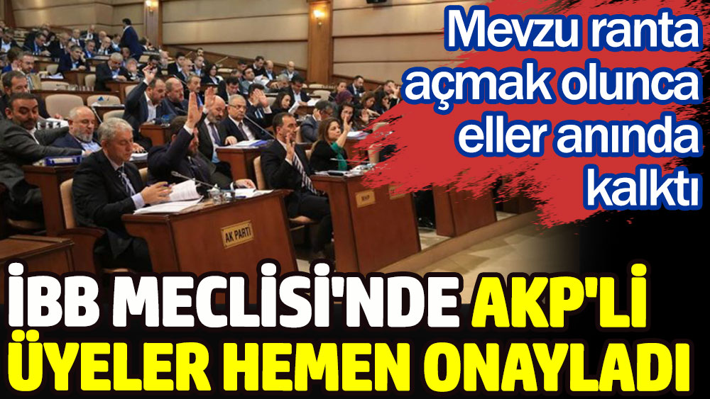 İBB Meclisi'nde AKP'li üyeler hemen onayladı. Mevzu ranta açmak olunca eller anında kalktı