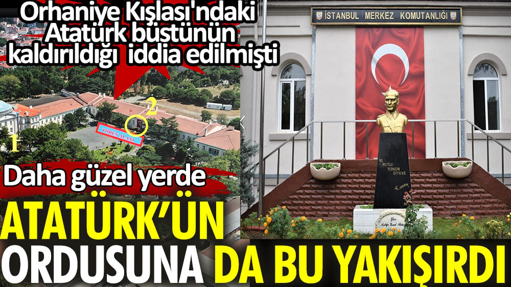 Atatürk'ün ordusuna da bu yakışırdı. Orhaniye Kışlası'ndaki Atatürk büstünün kaldırıldığı iddia edilmişti. Daha güzel yere konulmuş