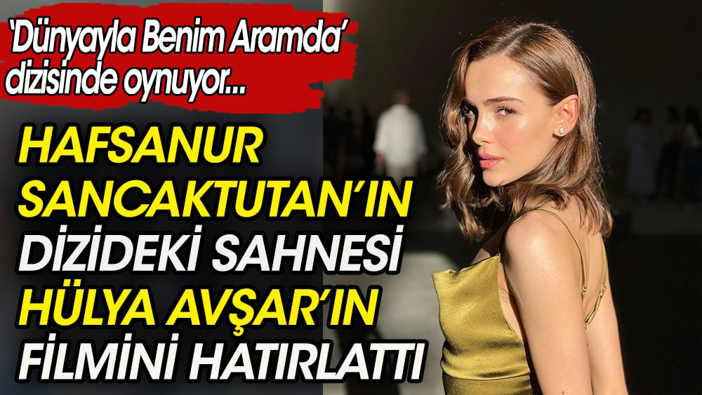 Hafsanur Sancaktutan'ın dizideki sahnesi Hülya Avşar'ın filmini hatırlattı