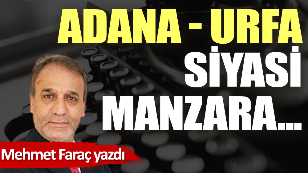 Adana- Urfa, siyasi manzara...