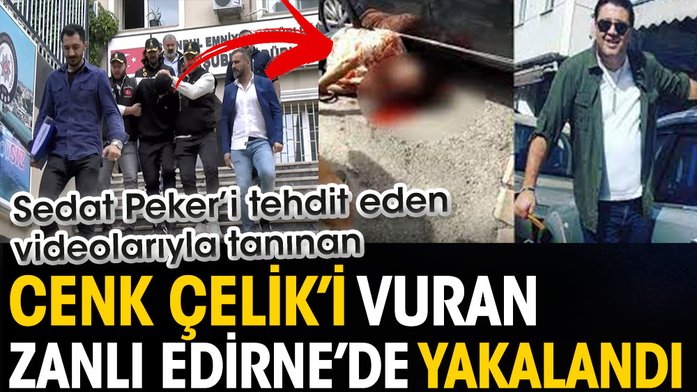 Sedat Peker’i tehdit eden videolarıyla bilinen Cenk Çelik’i başından vuran saldırgan yakalandı