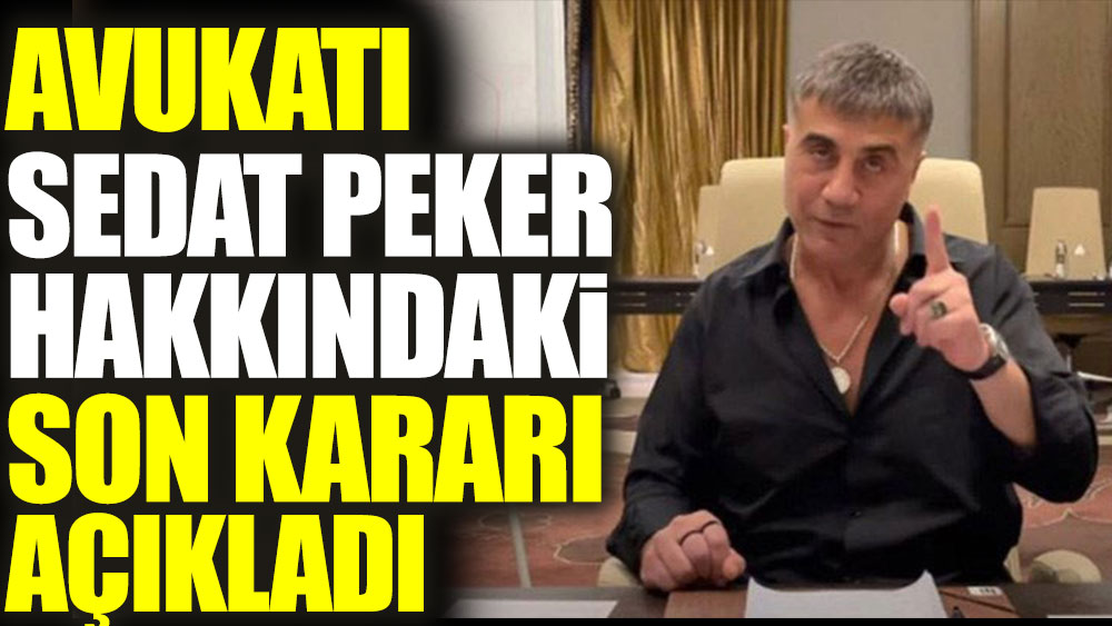 Avukatı Sedat Peker hakkındaki son kararı açıkladı
