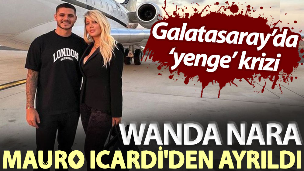 Galatasaray’da ‘yenge’ krizi: Wanda Nara, Mauro Icardi'den ayrıldı