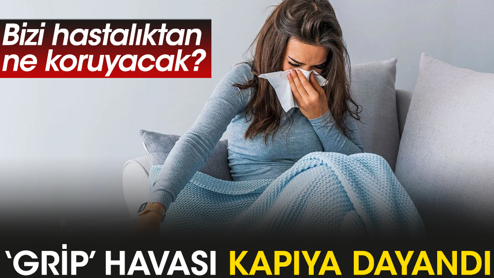 Bizi hastalıktan ne koruyacak? ‘Grip’ havası kapıya dayandı