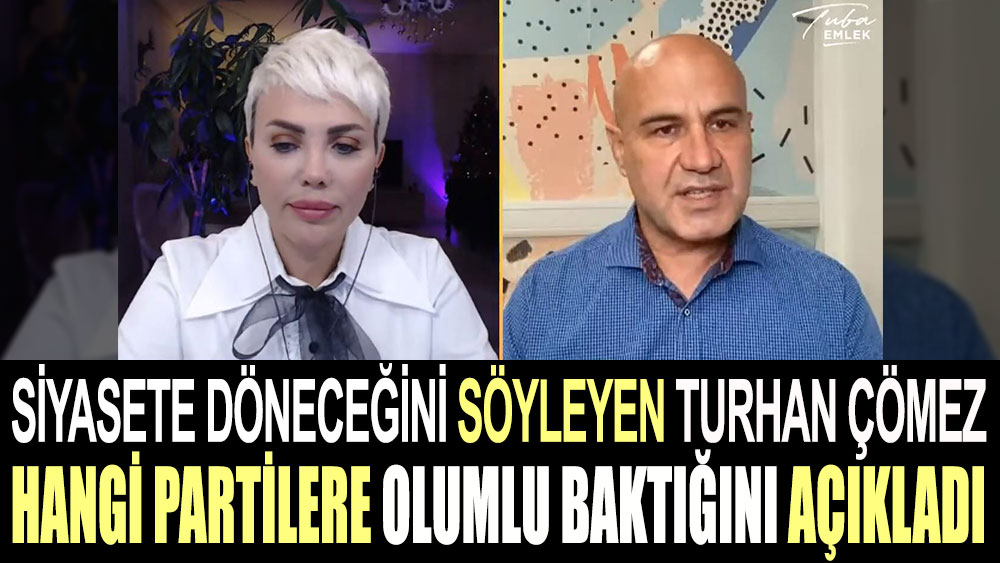 Siyasete döneceğini söyleyen Turhan Çömez hangi partilere olumlu baktığını açıkladı
