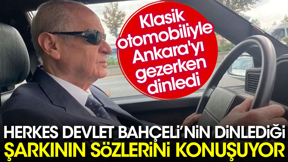 Klasik otomobiliyle Ankara'yı gezen Devlet Bahçeli'nin dinlediği şarkı gündem oldu