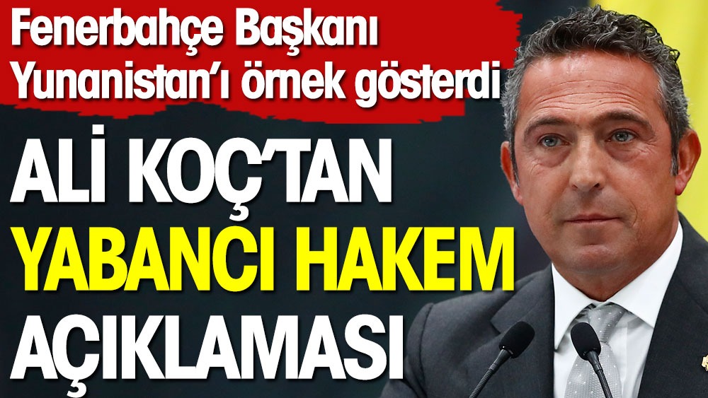Fenerbahçe Başkanı Ali Koç'tan Türk hakemleri kızdıracak açıklama