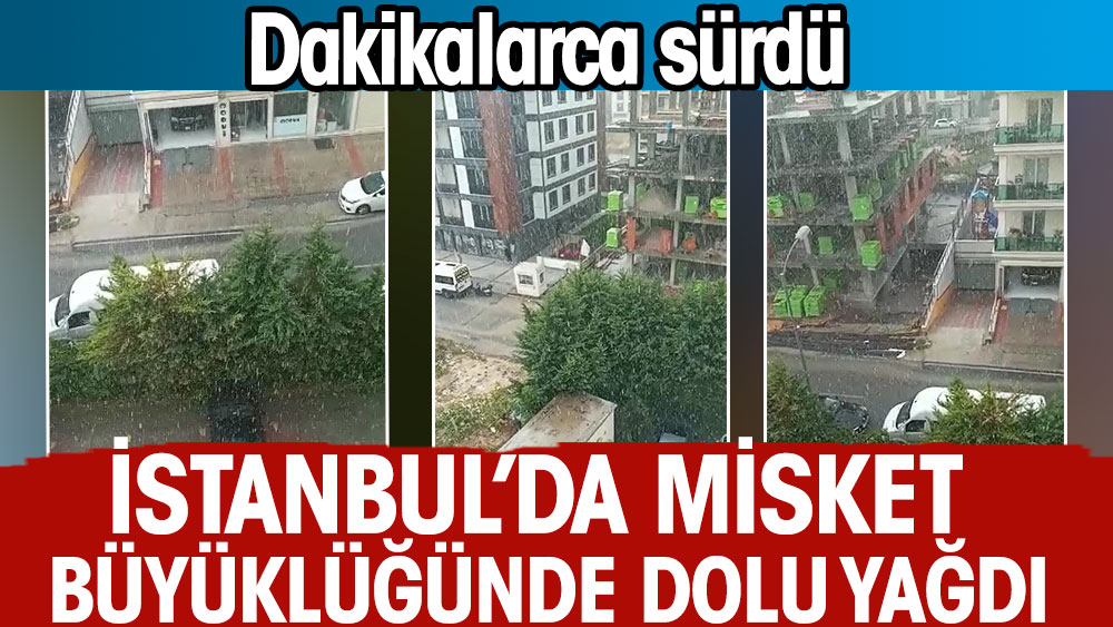 İstanbul'da misket büyüklüğünde dolu yağdı. Dakikalarca sürdü