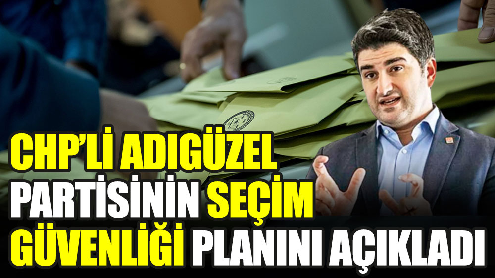 CHP'li Adıgüzel partisinin seçim güvenliği planını açıkladı