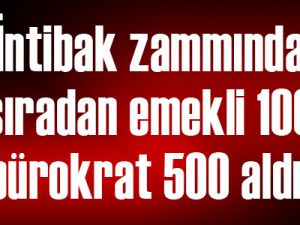 İntibak zammında emekli 100 bürokrat 500 aldı!