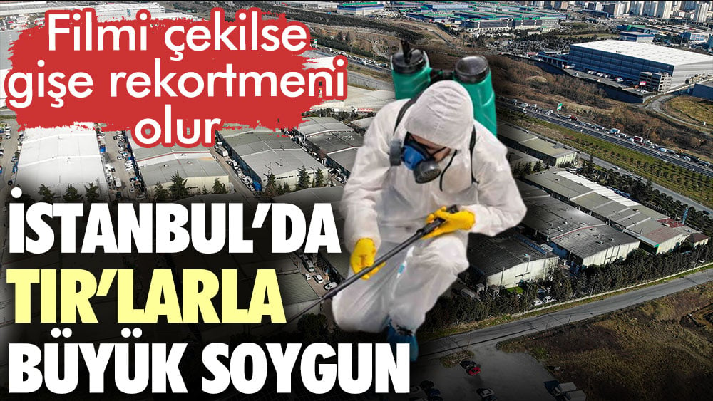 İstanbul’da TIR’larla büyük soygun. Filmi çekilse gişe rekortmeni olur