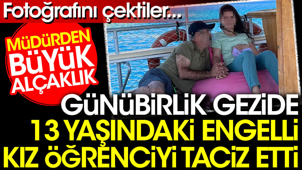 Müdürden büyük alçaklık. Günübirlik gezide 13 yaşındaki engelli kız öğrenciyi taciz etti