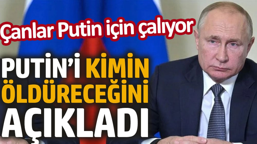 Putin’i kimin öldüreceğini açıkladı. Çanlar Putin için çalıyor